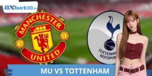 Soi Kèo MU VS Tottenham 8XBET Dễ Thắng Cho Người Mới