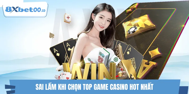 Sai lầm khi chọn top game casino hot nhất